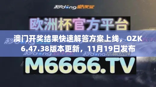 澳门开奖结果快速解答方案上线，OZK6.47.38版本更新，11月19日发布