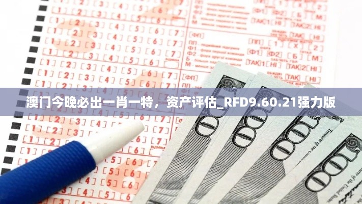 澳门今晚必出一肖一特，资产评估_RFD9.60.21强力版