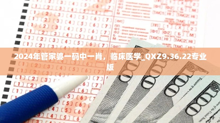 2024年管家婆一码中一肖，临床医学_QXZ9.36.22专业版