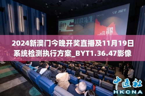 2024新澳门今晚开奖直播及11月19日系统检测执行方案_BYT1.36.47影像版