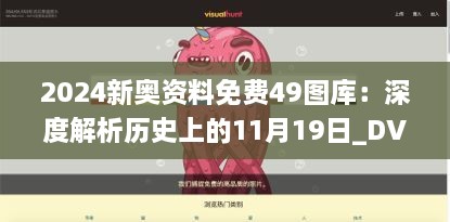 2024新奥资料免费49图库：深度解析历史上的11月19日_DVT7.18.21安全版