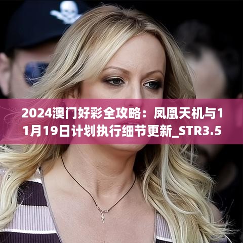 2024澳门好彩全攻略：凤凰天机与11月19日计划执行细节更新_STR3.52.29户外版