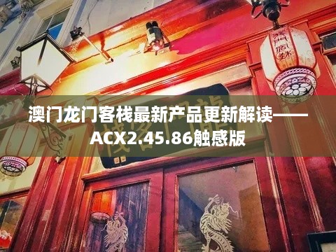 澳门龙门客栈最新产品更新解读——ACX2.45.86触感版