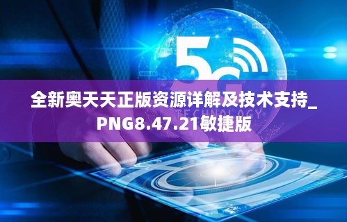 全新奥天天正版资源详解及技术支持_PNG8.47.21敏捷版