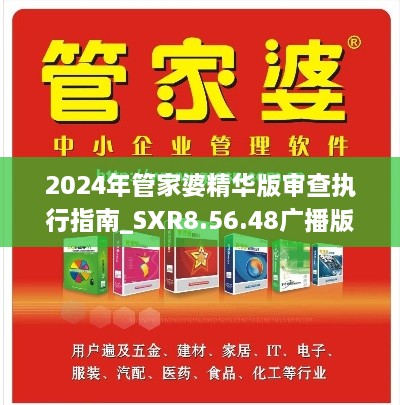 2024年管家婆精华版审查执行指南_SXR8.56.48广播版