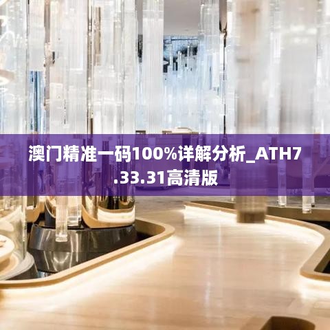 澳门精准一码100%详解分析_ATH7.33.31高清版