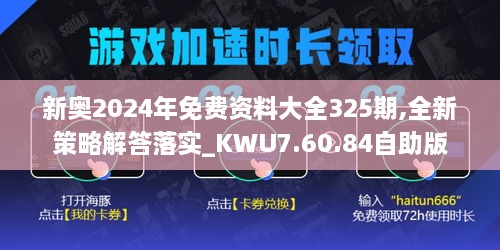 新奥2024年免费资料大全325期,全新策略解答落实_KWU7.60.84自助版