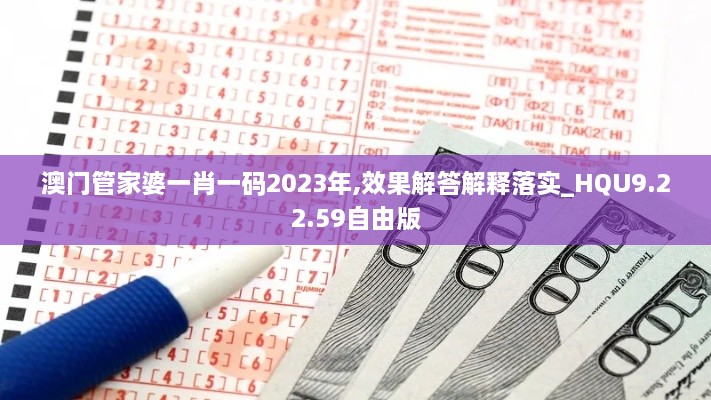 澳门管家婆一肖一码2023年,效果解答解释落实_HQU9.22.59自由版