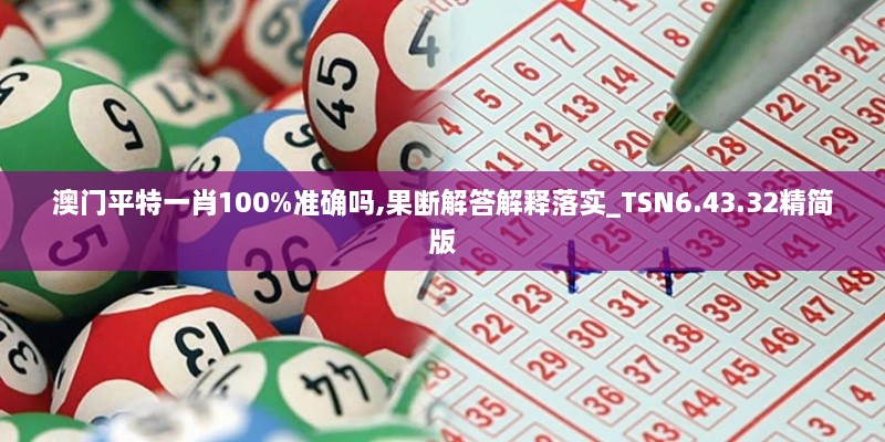 澳门平特一肖100%准确吗,果断解答解释落实_TSN6.43.32精简版