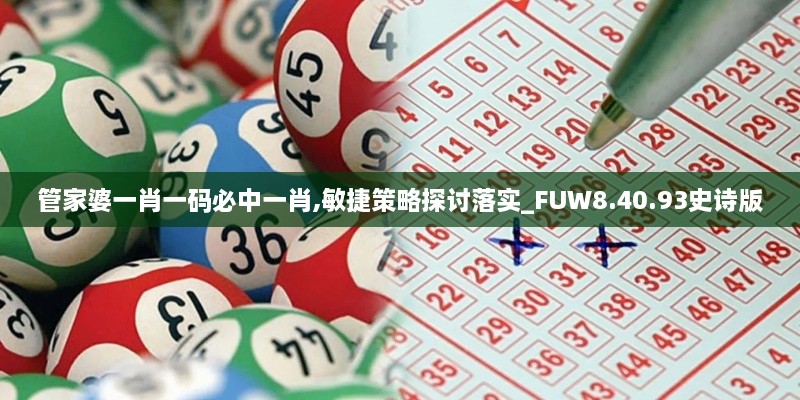 管家婆一肖一码必中一肖,敏捷策略探讨落实_FUW8.40.93史诗版