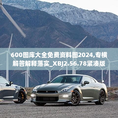 600图库大全免费资料图2024,专横解答解释落实_XBJ2.56.78紧凑版