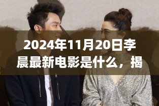 揭秘李晨最新电影，科技巨献引领未来电影潮流，2024年11月20日新作揭晓