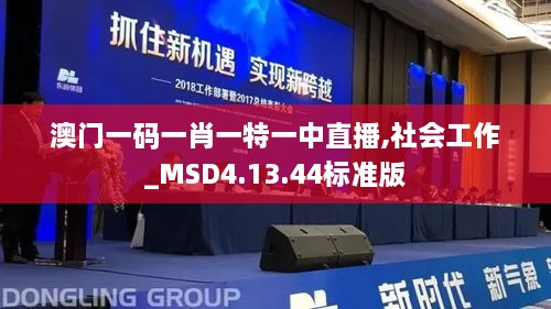 澳门一码一肖一特一中直播,社会工作_MSD4.13.44标准版