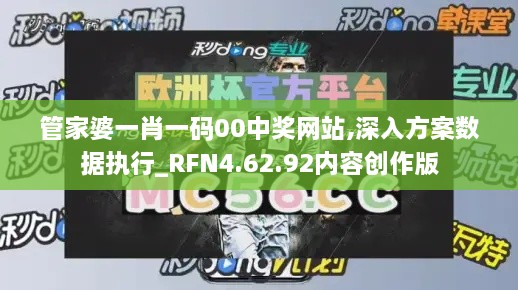 管家婆一肖一码00中奖网站,深入方案数据执行_RFN4.62.92内容创作版