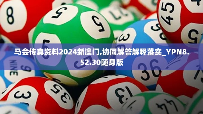 马会传真资料2024新澳门,协同解答解释落实_YPN8.52.30随身版