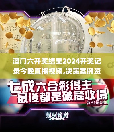 澳门六开奖结果2024开奖记录今晚直播视频,决策案例资料集_CZM4.34.37敏捷版