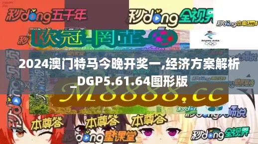 2024澳门特马今晚开奖一,经济方案解析_DGP5.61.64图形版