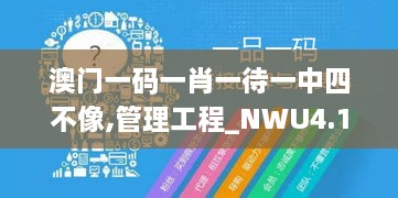 澳门一码一肖一待一中四不像,管理工程_NWU4.15.75百搭版