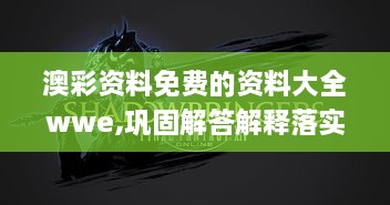 澳彩资料免费的资料大全wwe,巩固解答解释落实_ADH8.33.71目击版