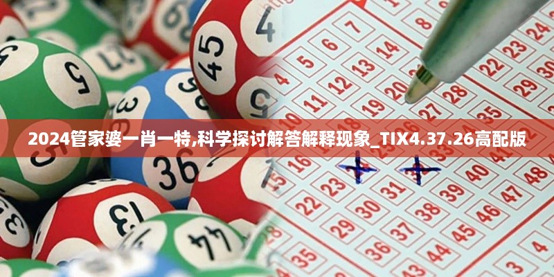 2024管家婆一肖一特,科学探讨解答解释现象_TIX4.37.26高配版