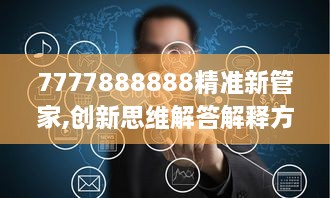 7777888888精准新管家,创新思维解答解释方法_ART2.67.23解密版