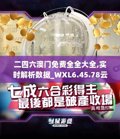 二四六澳门免费全全大全,实时解析数据_WXL6.45.78云端共享版