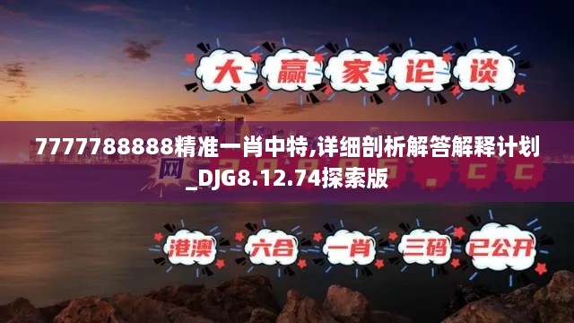 7777788888精准一肖中特,详细剖析解答解释计划_DJG8.12.74探索版