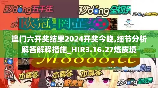 澳门六开奖结果2024开奖今晚,细节分析解答解释措施_HIR3.16.27炼皮境