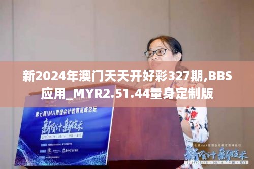 新2024年澳门天天开好彩327期,BBS应用_MYR2.51.44量身定制版