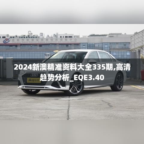 2024新澳精准资料大全335期,高清趋势分析_EQE3.40