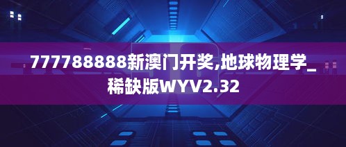 777788888新澳门开奖,地球物理学_稀缺版WYV2.32