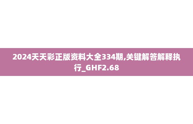 2024天天彩正版资料大全334期,关键解答解释执行_GHF2.68