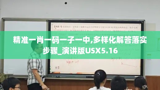 精准一肖一码一子一中,多样化解答落实步骤_演讲版USX5.16