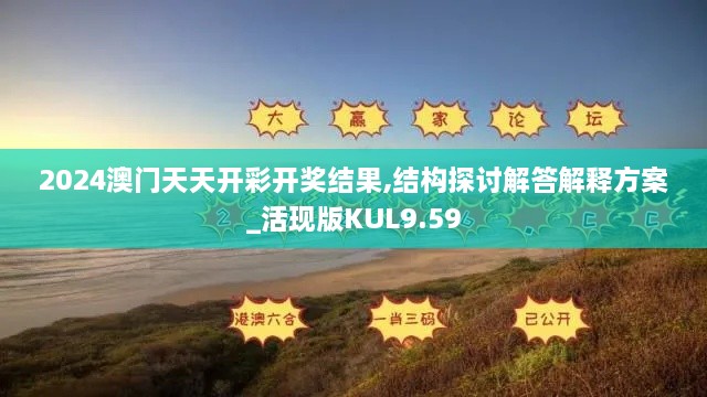 2024澳门天天开彩开奖结果,结构探讨解答解释方案_活现版KUL9.59