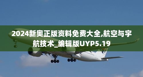 2024新奥正版资料免费大全,航空与宇航技术_编辑版UYP5.19