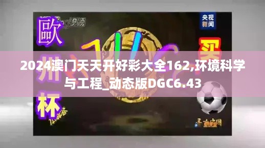 2024澳门天天开好彩大全162,环境科学与工程_动态版DGC6.43