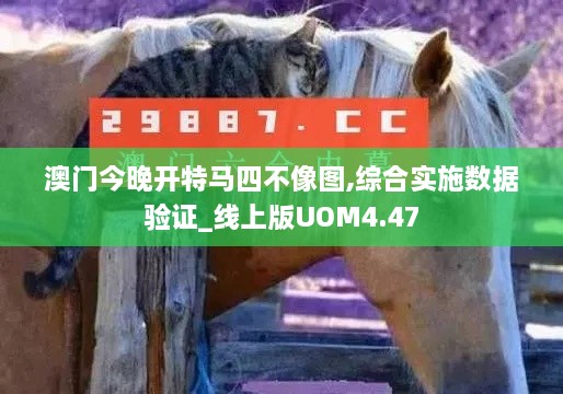 澳门今晚开特马四不像图,综合实施数据验证_线上版UOM4.47