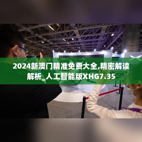 2024新澳门精准免费大全,精密解读解析_人工智能版XHG7.35