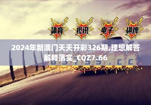 2024年新澳门天天开彩326期,理想解答解释落实_CQZ7.66