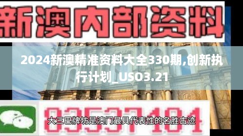 2024新澳精准资料大全330期,创新执行计划_USO3.21