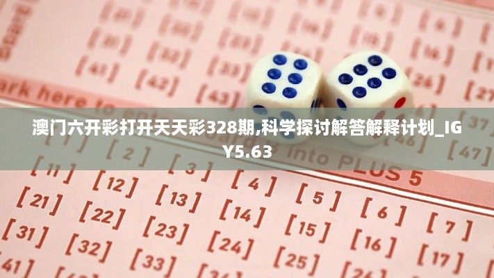 澳门六开彩打开天天彩328期,科学探讨解答解释计划_IGY5.63