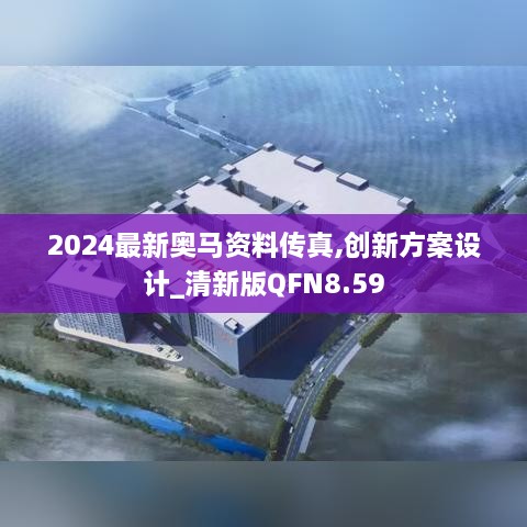 2024最新奥马资料传真,创新方案设计_清新版QFN8.59