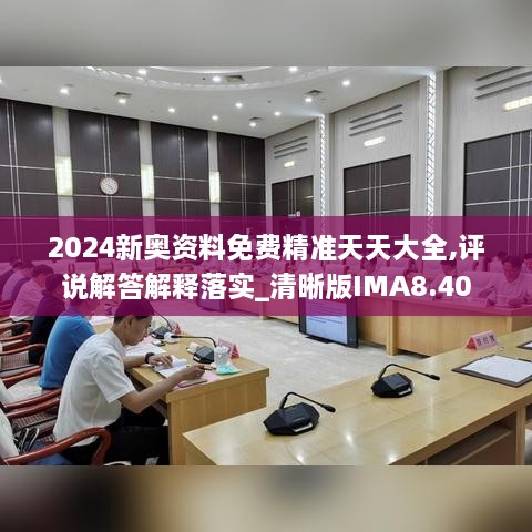 2024新奥资料免费精准天天大全,评说解答解释落实_清晰版IMA8.40