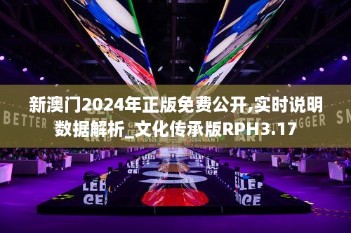 新澳门2024年正版免费公开,实时说明数据解析_文化传承版RPH3.17