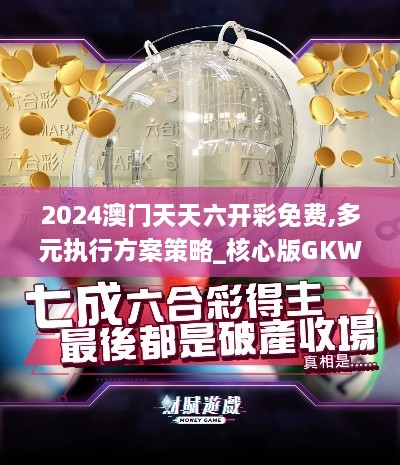 2024澳门天天六开彩免费,多元执行方案策略_核心版GKW7.45