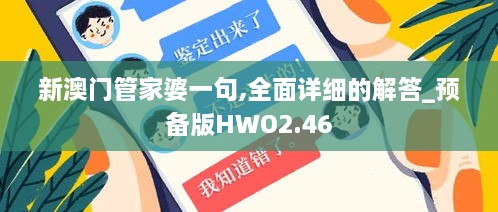 新澳门管家婆一句,全面详细的解答_预备版HWO2.46