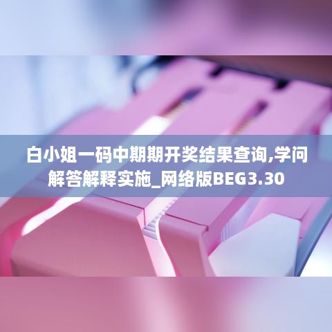 白小姐一码中期期开奖结果查询,学问解答解释实施_网络版BEG3.30