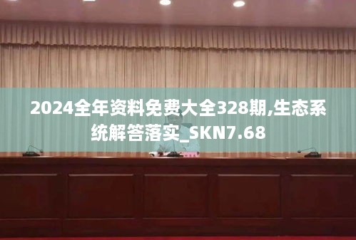 2024全年资料免费大全328期,生态系统解答落实_SKN7.68