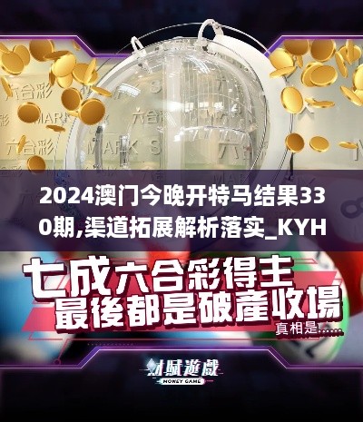 2024澳门今晚开特马结果330期,渠道拓展解析落实_KYH4.54