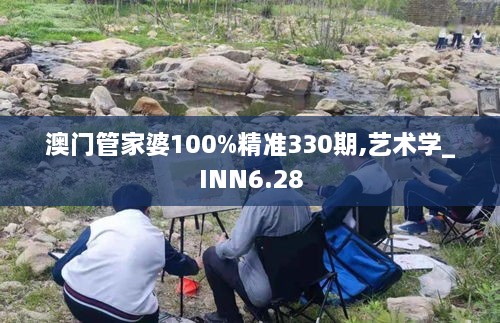 澳门管家婆100%精准330期,艺术学_INN6.28